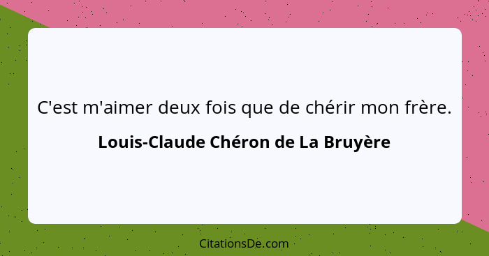 C'est m'aimer deux fois que de chérir mon frère.... - Louis-Claude Chéron de La Bruyère