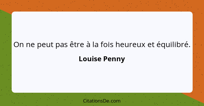 On ne peut pas être à la fois heureux et équilibré.... - Louise Penny