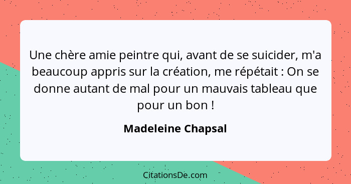 Une chère amie peintre qui, avant de se suicider, m'a beaucoup appris sur la création, me répétait : On se donne autant de ma... - Madeleine Chapsal