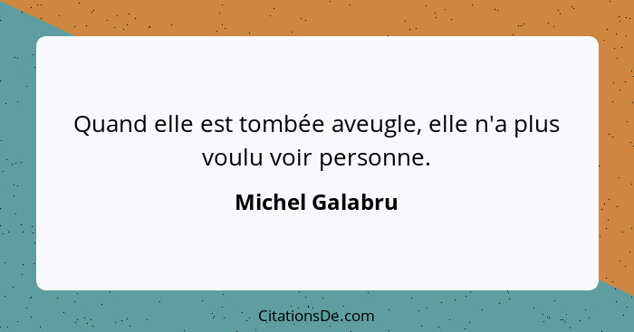 Quand elle est tombée aveugle, elle n'a plus voulu voir personne.... - Michel Galabru