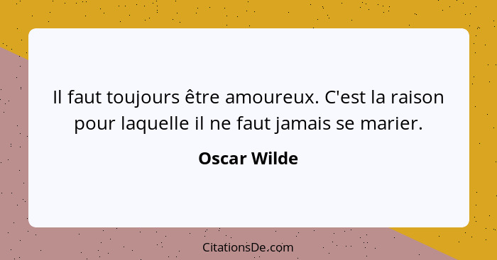 Il faut toujours être amoureux. C'est la raison pour laquelle il ne faut jamais se marier.... - Oscar Wilde