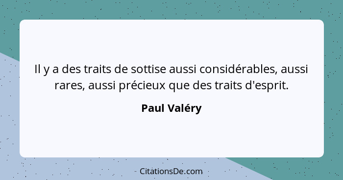 Il y a des traits de sottise aussi considérables, aussi rares, aussi précieux que des traits d'esprit.... - Paul Valéry