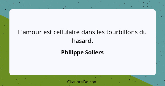 L'amour est cellulaire dans les tourbillons du hasard.... - Philippe Sollers