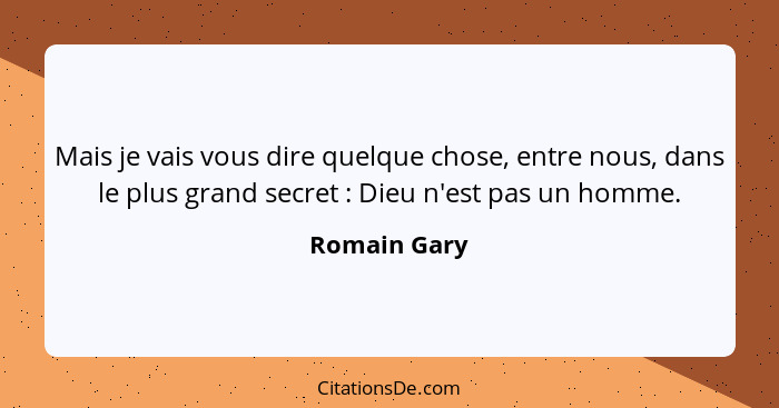 Mais je vais vous dire quelque chose, entre nous, dans le plus grand secret : Dieu n'est pas un homme.... - Romain Gary