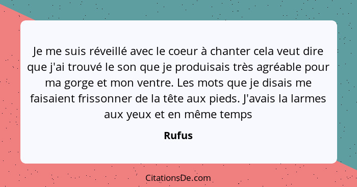 Je me suis réveillé avec le coeur à chanter cela veut dire que j'ai trouvé le son que je produisais très agréable pour ma gorge et mon ventre.... - Rufus