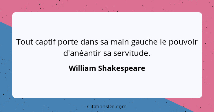 Tout captif porte dans sa main gauche le pouvoir d'anéantir sa servitude.... - William Shakespeare