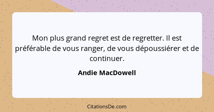 Mon plus grand regret est de regretter. Il est préférable de vous ranger, de vous dépoussiérer et de continuer.... - Andie MacDowell