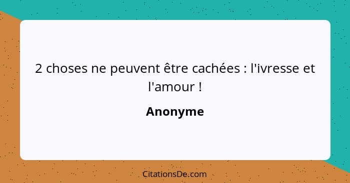 2 choses ne peuvent être cachées : l'ivresse et l'amour !... - Anonyme