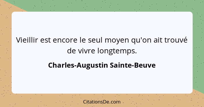 Vieillir est encore le seul moyen qu'on ait trouvé de vivre longtemps.... - Charles-Augustin Sainte-Beuve