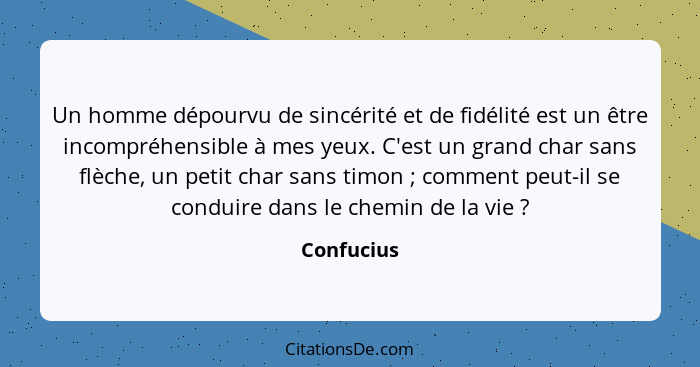 Un homme dépourvu de sincérité et de fidélité est un être incompréhensible à mes yeux. C'est un grand char sans flèche, un petit char sans... - Confucius