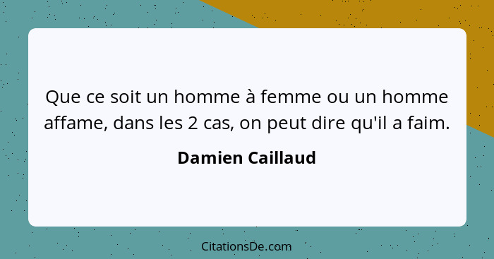 Que ce soit un homme à femme ou un homme affame, dans les 2 cas, on peut dire qu'il a faim.... - Damien Caillaud