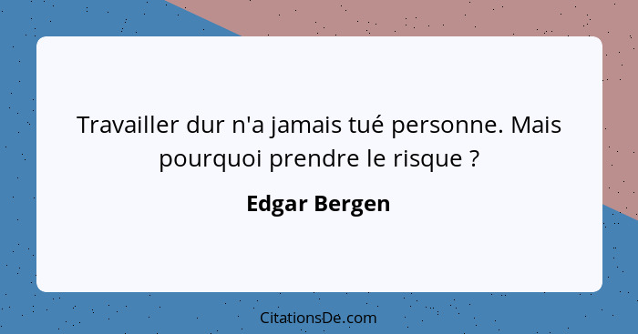 Travailler dur n'a jamais tué personne. Mais pourquoi prendre le risque ?... - Edgar Bergen