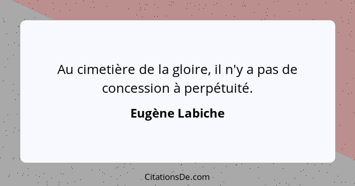 Au cimetière de la gloire, il n'y a pas de concession à perpétuité.... - Eugène Labiche