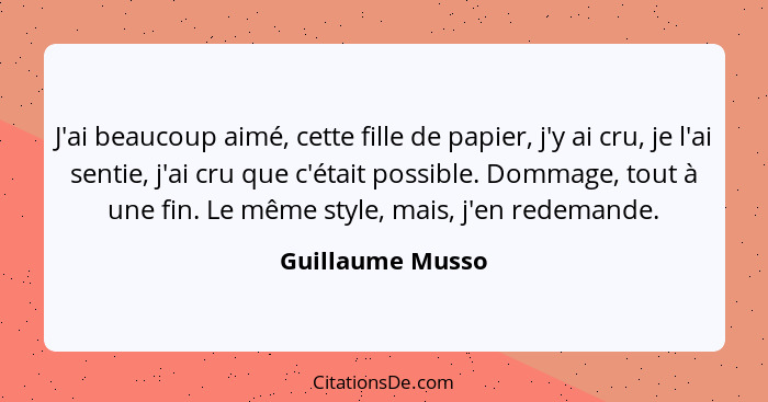 J'ai beaucoup aimé, cette fille de papier, j'y ai cru, je l'ai sentie, j'ai cru que c'était possible. Dommage, tout à une fin. Le mê... - Guillaume Musso