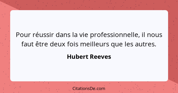 Pour réussir dans la vie professionnelle, il nous faut être deux fois meilleurs que les autres.... - Hubert Reeves