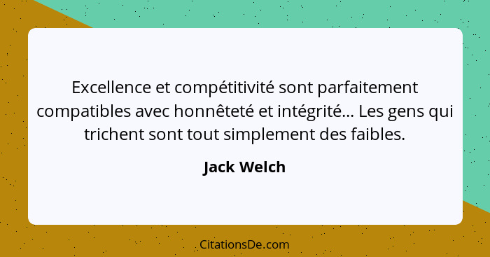 Excellence et compétitivité sont parfaitement compatibles avec honnêteté et intégrité... Les gens qui trichent sont tout simplement des f... - Jack Welch