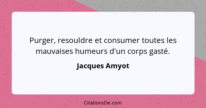 Purger, resouldre et consumer toutes les mauvaises humeurs d'un corps gasté.... - Jacques Amyot