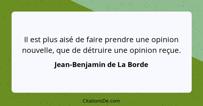 Il est plus aisé de faire prendre une opinion nouvelle, que de détruire une opinion reçue.... - Jean-Benjamin de La Borde