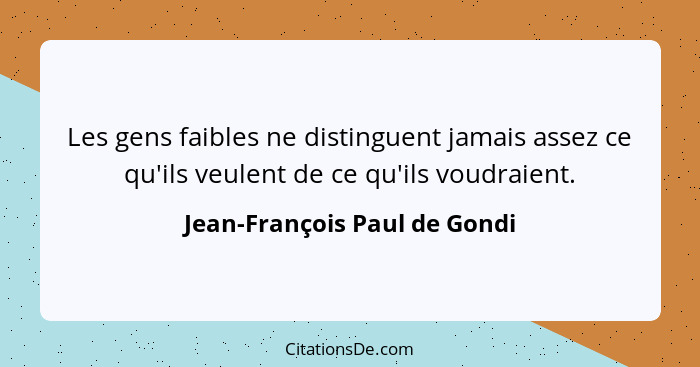 Les gens faibles ne distinguent jamais assez ce qu'ils veulent de ce qu'ils voudraient.... - Jean-François Paul de Gondi