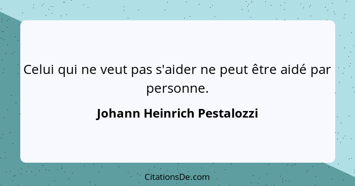 Celui qui ne veut pas s'aider ne peut être aidé par personne.... - Johann Heinrich Pestalozzi