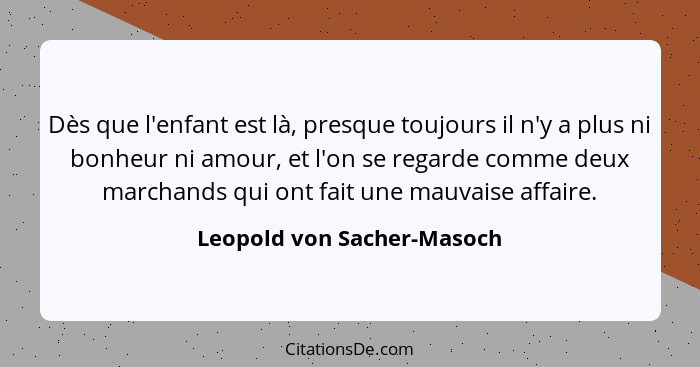 Dès que l'enfant est là, presque toujours il n'y a plus ni bonheur ni amour, et l'on se regarde comme deux marchands qui o... - Leopold von Sacher-Masoch