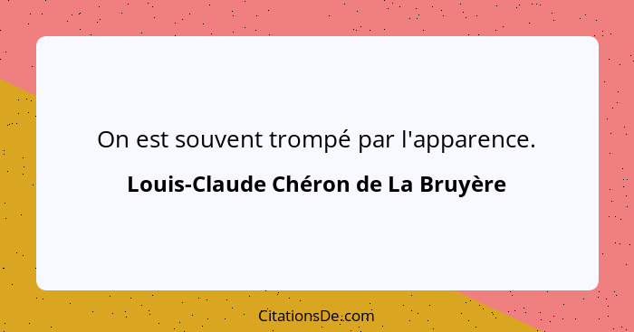 On est souvent trompé par l'apparence.... - Louis-Claude Chéron de La Bruyère