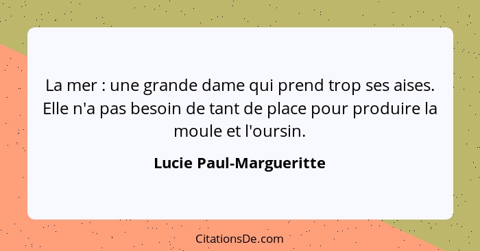 La mer : une grande dame qui prend trop ses aises. Elle n'a pas besoin de tant de place pour produire la moule et l'ours... - Lucie Paul-Margueritte