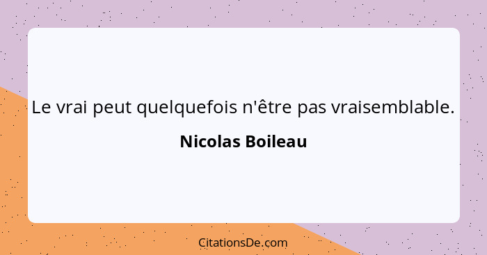 Le vrai peut quelquefois n'être pas vraisemblable.... - Nicolas Boileau