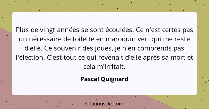 Plus de vingt années se sont écoulées. Ce n'est certes pas un nécessaire de toilette en maroquin vert qui me reste d'elle. Ce souven... - Pascal Quignard