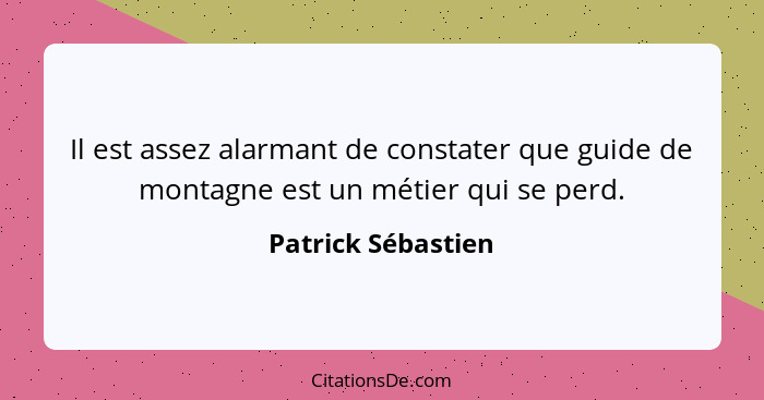 Il est assez alarmant de constater que guide de montagne est un métier qui se perd.... - Patrick Sébastien