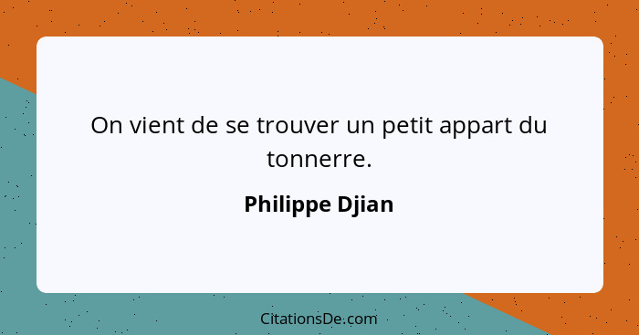 On vient de se trouver un petit appart du tonnerre.... - Philippe Djian