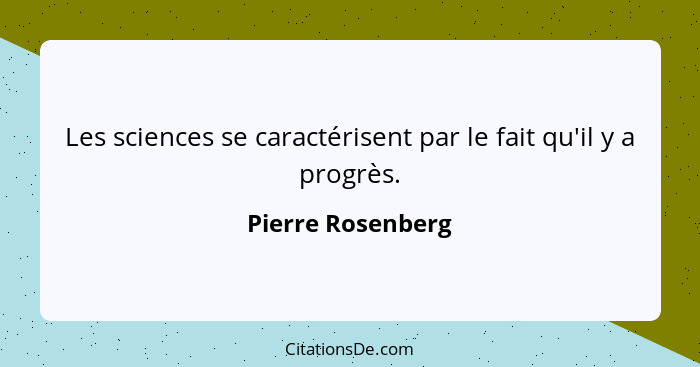 Les sciences se caractérisent par le fait qu'il y a progrès.... - Pierre Rosenberg