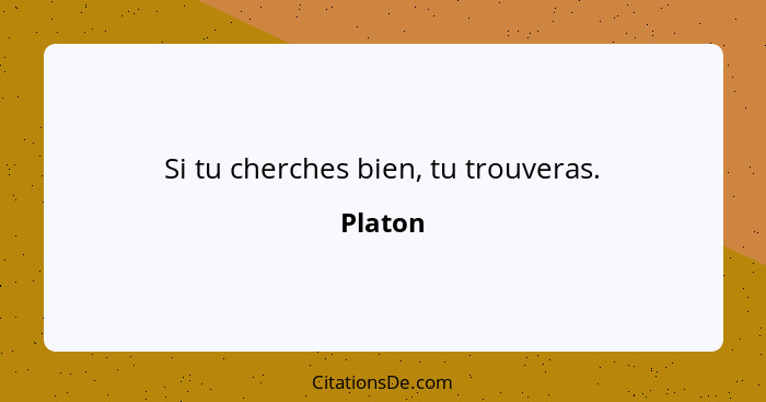 Si tu cherches bien, tu trouveras.... - Platon