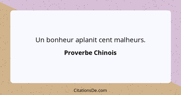 Un bonheur aplanit cent malheurs.... - Proverbe Chinois