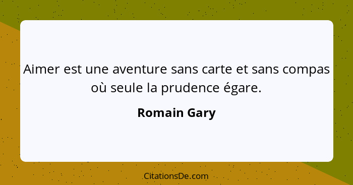 Aimer est une aventure sans carte et sans compas où seule la prudence égare.... - Romain Gary