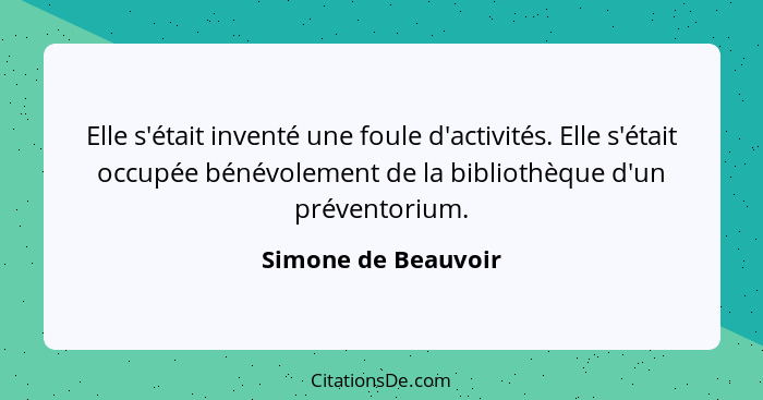 Elle s'était inventé une foule d'activités. Elle s'était occupée bénévolement de la bibliothèque d'un préventorium.... - Simone de Beauvoir