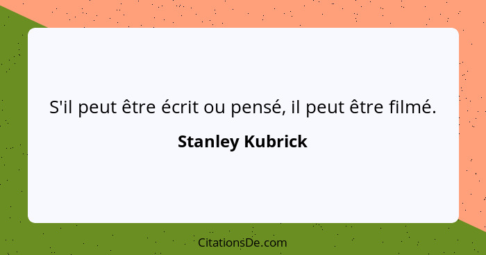 S'il peut être écrit ou pensé, il peut être filmé.... - Stanley Kubrick