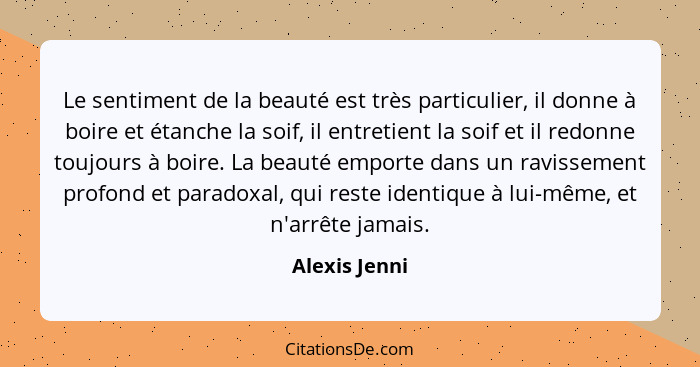 Le sentiment de la beauté est très particulier, il donne à boire et étanche la soif, il entretient la soif et il redonne toujours à boi... - Alexis Jenni