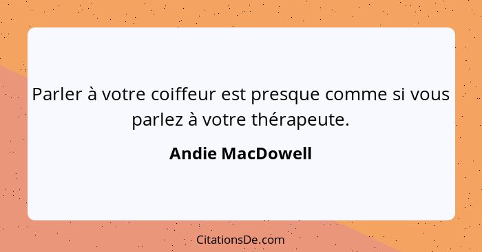 Parler à votre coiffeur est presque comme si vous parlez à votre thérapeute.... - Andie MacDowell