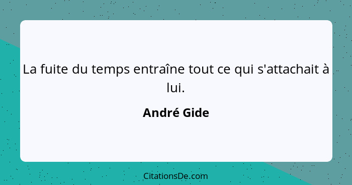 La fuite du temps entraîne tout ce qui s'attachait à lui.... - André Gide