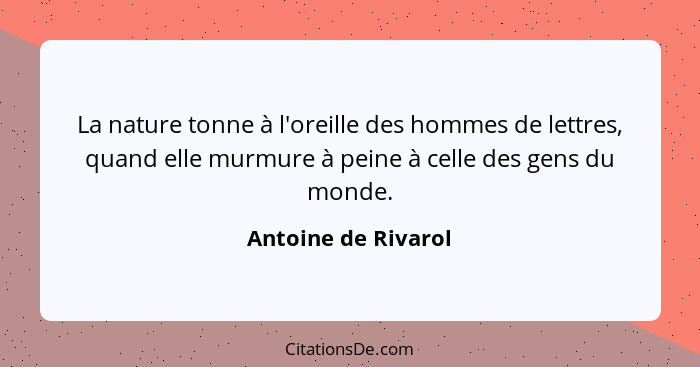 La nature tonne à l'oreille des hommes de lettres, quand elle murmure à peine à celle des gens du monde.... - Antoine de Rivarol