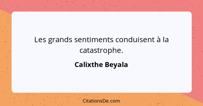 Les grands sentiments conduisent à la catastrophe.... - Calixthe Beyala