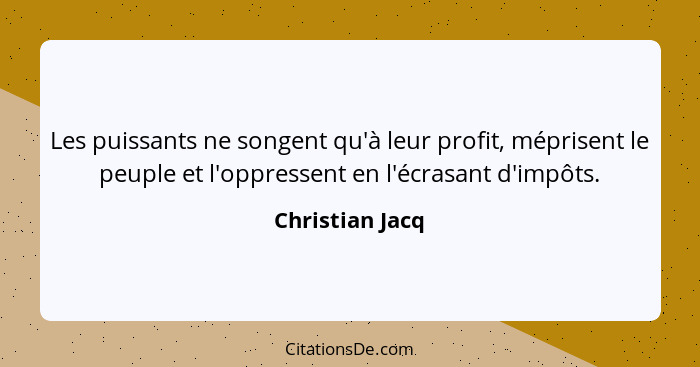 Les puissants ne songent qu'à leur profit, méprisent le peuple et l'oppressent en l'écrasant d'impôts.... - Christian Jacq