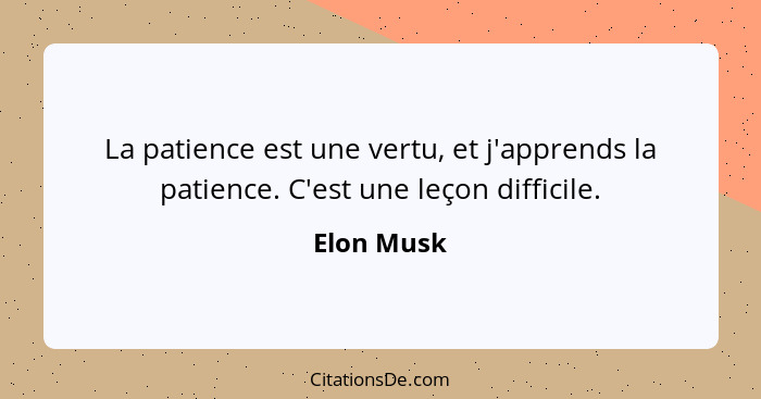 La patience est une vertu, et j'apprends la patience. C'est une leçon difficile.... - Elon Musk