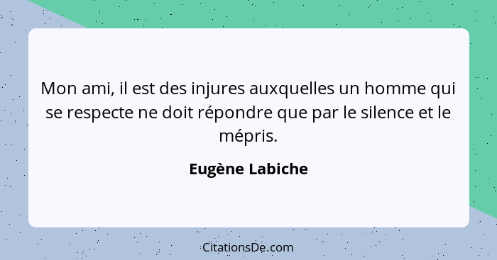 Mon ami, il est des injures auxquelles un homme qui se respecte ne doit répondre que par le silence et le mépris.... - Eugène Labiche