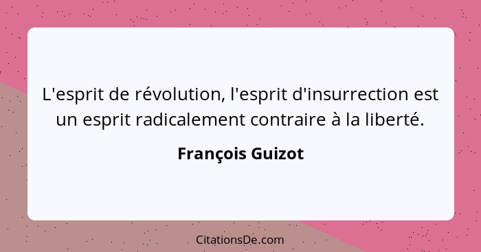 L'esprit de révolution, l'esprit d'insurrection est un esprit radicalement contraire à la liberté.... - François Guizot