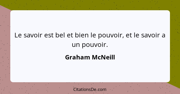 Le savoir est bel et bien le pouvoir, et le savoir a un pouvoir.... - Graham McNeill