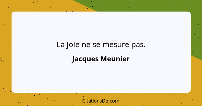 La joie ne se mesure pas.... - Jacques Meunier