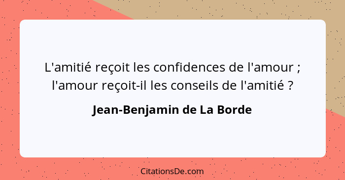 L'amitié reçoit les confidences de l'amour ; l'amour reçoit-il les conseils de l'amitié ?... - Jean-Benjamin de La Borde