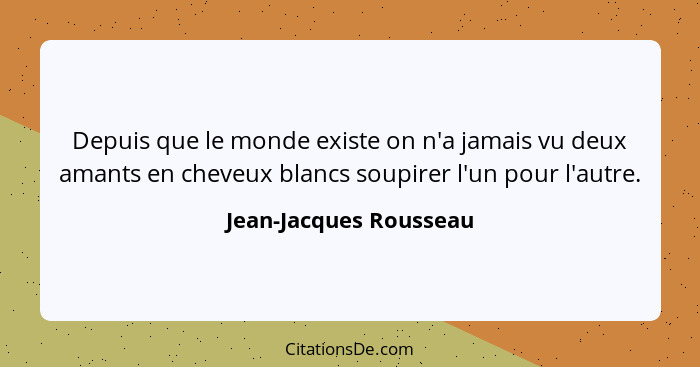 Depuis que le monde existe on n'a jamais vu deux amants en cheveux blancs soupirer l'un pour l'autre.... - Jean-Jacques Rousseau